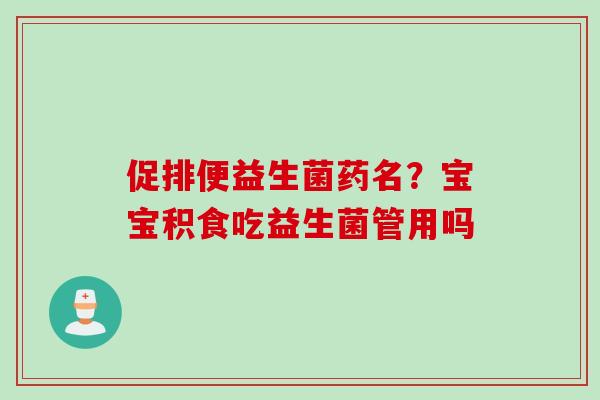 促排便益生菌药名？宝宝积食吃益生菌管用吗