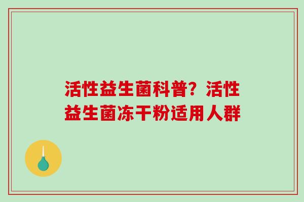 活性益生菌科普？活性益生菌冻干粉适用人群