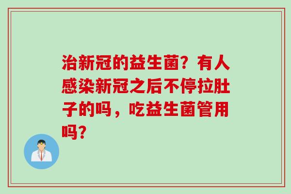 新冠的益生菌？有人新冠之后不停拉肚子的吗，吃益生菌管用吗？