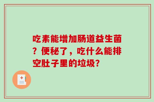 吃素能增加肠道益生菌？便秘了，吃什么能排空肚子里的垃圾？