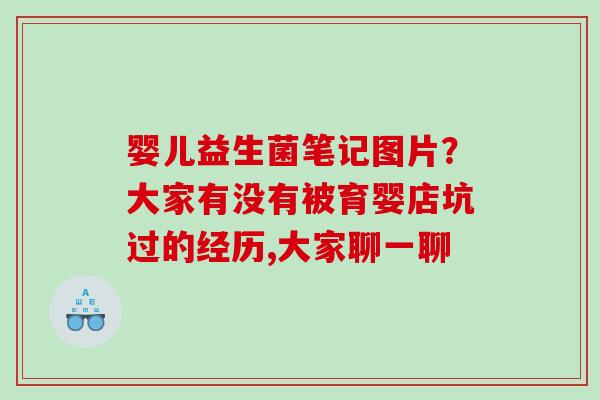 婴儿益生菌笔记图片？大家有没有被育婴店坑过的经历,大家聊一聊