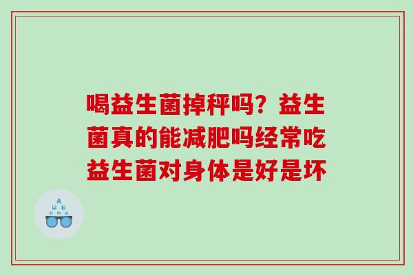喝益生菌掉秤吗？益生菌真的能减肥吗经常吃益生菌对身体是好是坏