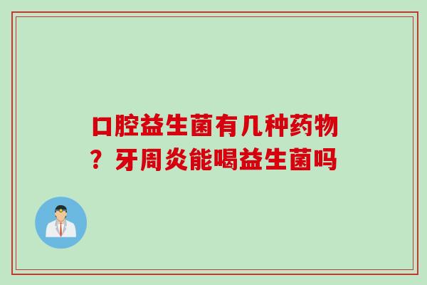 口腔益生菌有几种药物？牙周炎能喝益生菌吗
