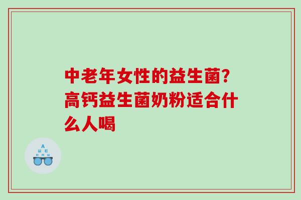 中老年女性的益生菌？高钙益生菌奶粉适合什么人喝