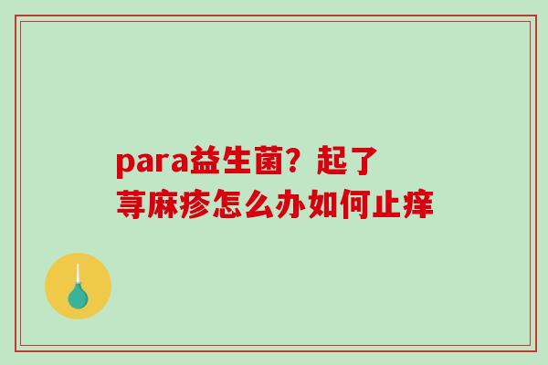 para益生菌？起了荨麻疹怎么办如何止痒