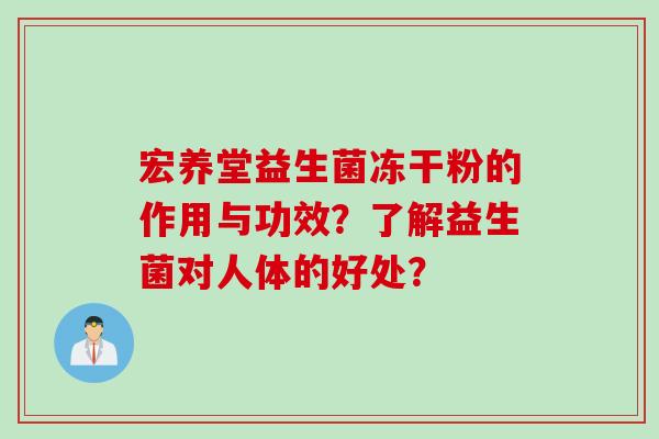 宏养堂益生菌冻干粉的作用与功效？了解益生菌对人体的好处？