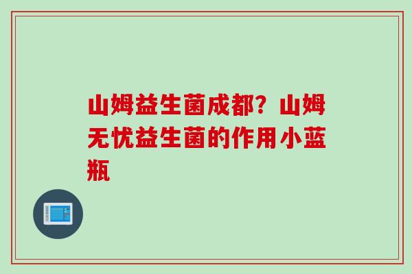山姆益生菌成都？山姆无忧益生菌的作用小蓝瓶