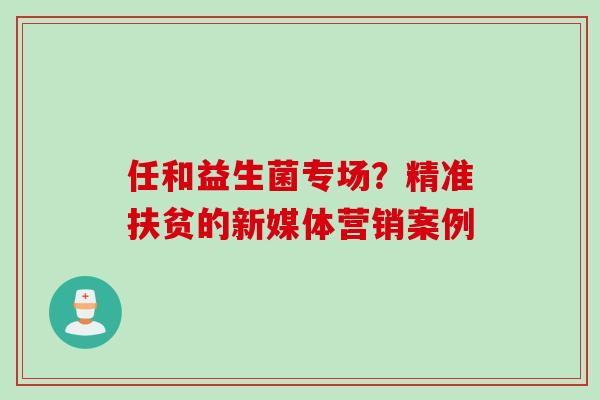 任和益生菌专场？精准扶贫的新媒体营销案例