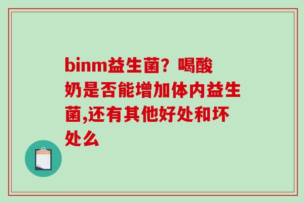 binm益生菌？喝酸奶是否能增加体内益生菌,还有其他好处和坏处么