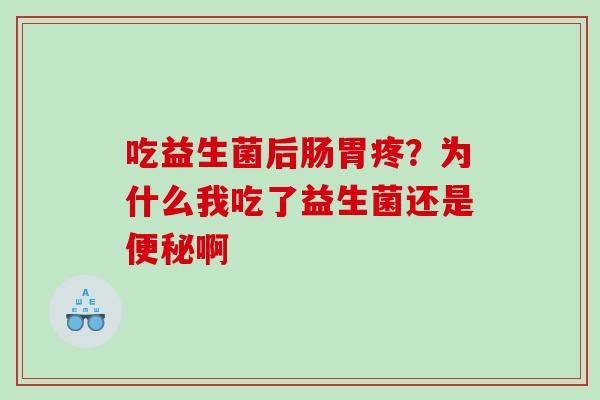 吃益生菌后肠胃疼？为什么我吃了益生菌还是啊