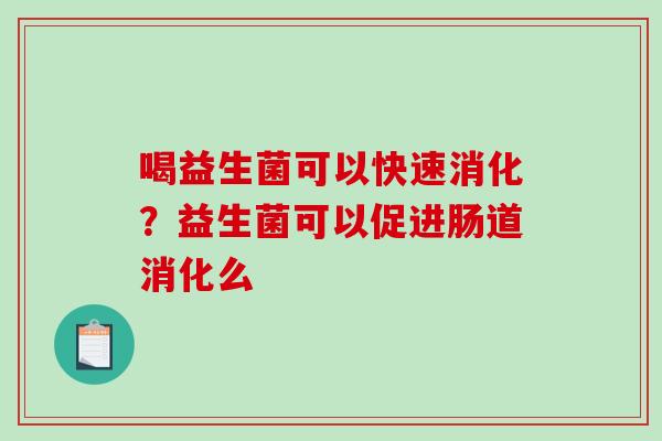 喝益生菌可以快速消化？益生菌可以促进肠道消化么