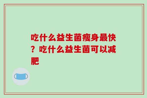 吃什么益生菌瘦身快？吃什么益生菌可以