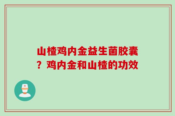 山楂鸡内金益生菌胶囊？鸡内金和山楂的功效