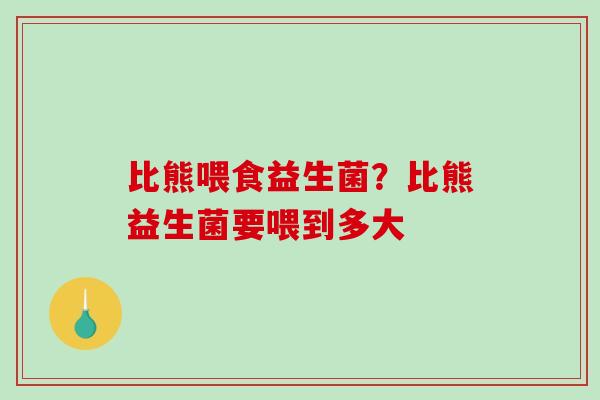 比熊喂食益生菌？比熊益生菌要喂到多大