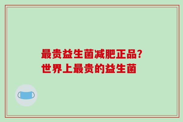 最贵益生菌减肥正品？世界上最贵的益生菌