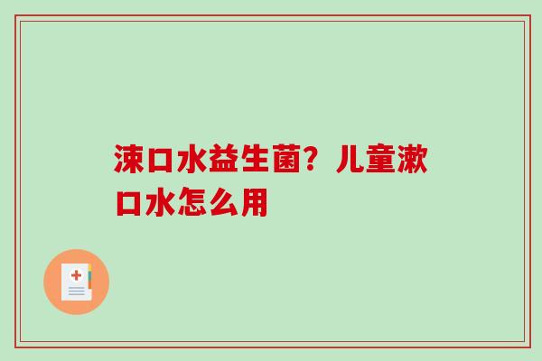 涑口水益生菌？儿童漱口水怎么用