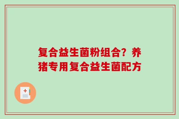 复合益生菌粉组合？养猪专用复合益生菌配方
