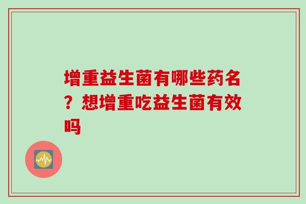 增重益生菌有哪些药名？想增重吃益生菌有效吗