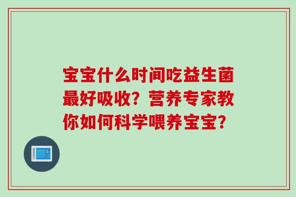 宝宝什么时间吃益生菌最好吸收？营养专家教你如何科学喂养宝宝？