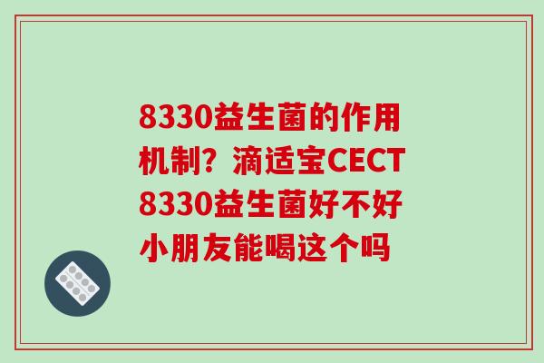 8330益生菌的作用机制？滴适宝CECT8330益生菌好不好小朋友能喝这个吗