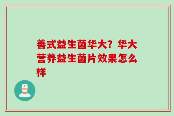 善式益生菌华大？华大营养益生菌片效果怎么样