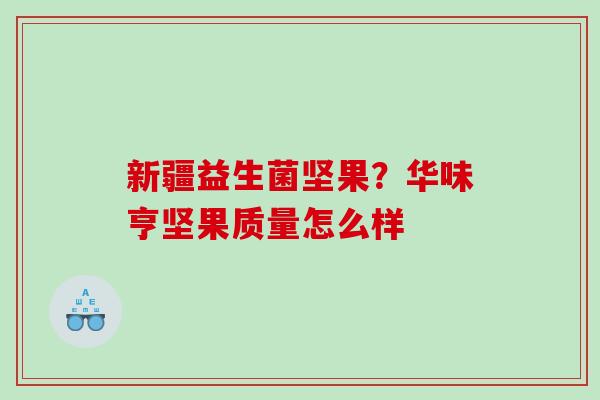 新疆益生菌坚果?华味亨坚果质量怎么样 新疆益生菌坚果?华味亨坚果质量怎么样