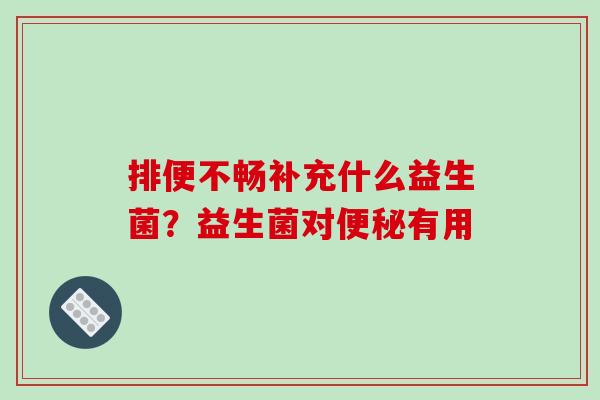 排便不畅补充什么益生菌？益生菌对有用