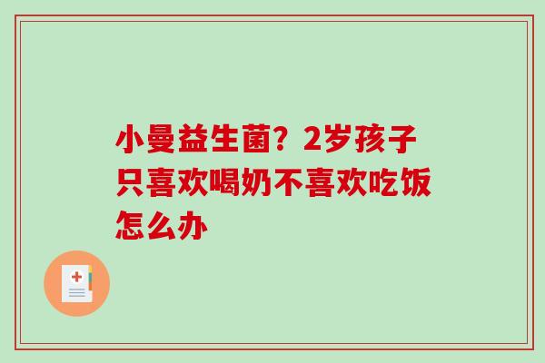 小曼益生菌？2岁孩子只喜欢喝奶不喜欢吃饭怎么办