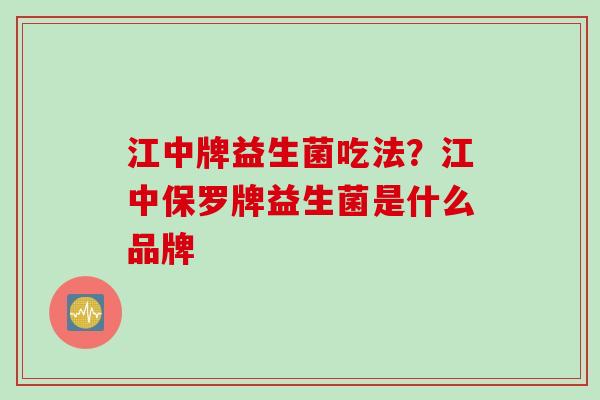 江中牌益生菌吃法？江中保罗牌益生菌是什么品牌