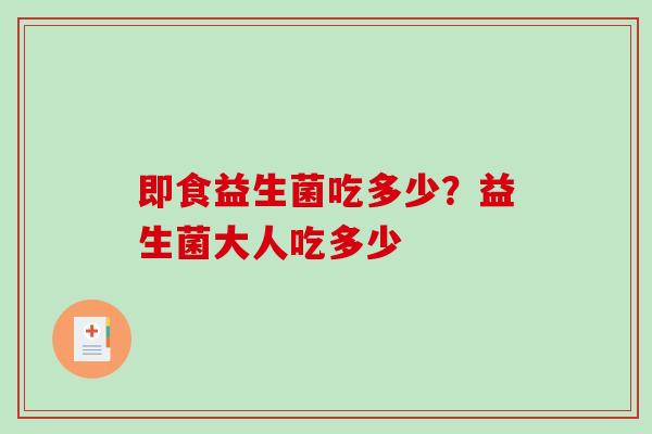 即食益生菌吃多少？益生菌大人吃多少