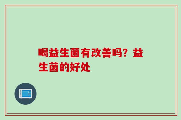 喝益生菌有改善吗？益生菌的好处