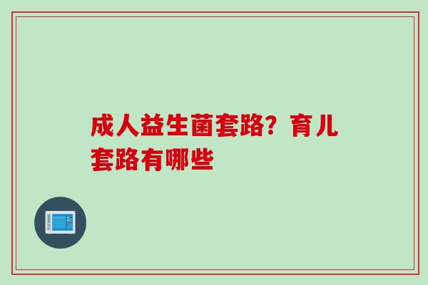 成人益生菌套路？育儿套路有哪些