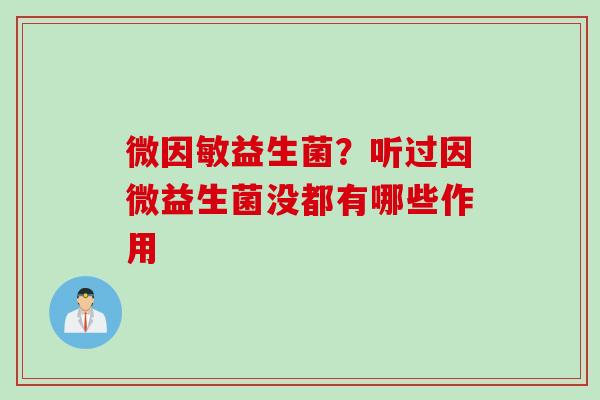 微因敏益生菌？听过因微益生菌没都有哪些作用