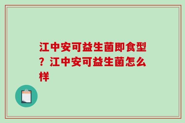 江中安可益生菌即食型？江中安可益生菌怎么样