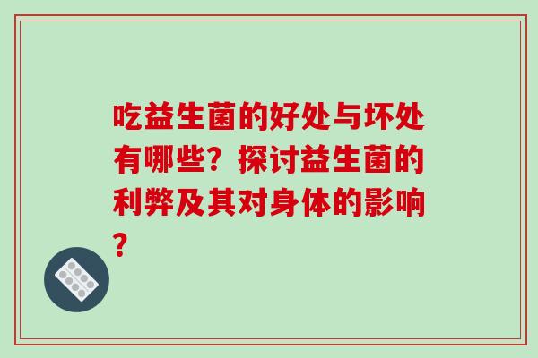 吃益生菌的好处与坏处有哪些？探讨益生菌的利弊及其对身体的影响？