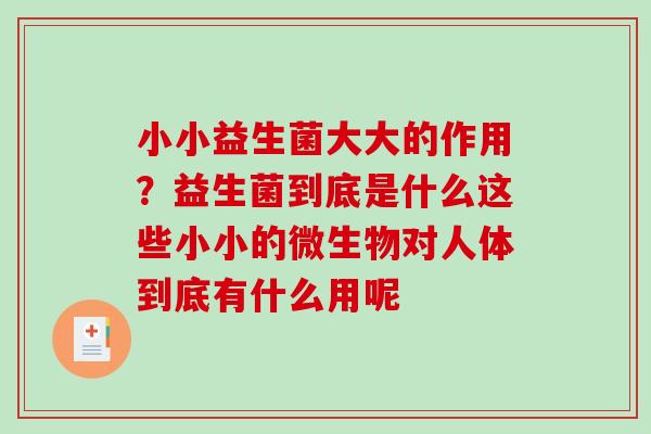 小小益生菌大大的作用？益生菌到底是什么这些小小的微生物对人体到底有什么用呢