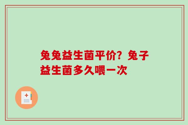 兔兔益生菌平价？兔子益生菌多久喂一次