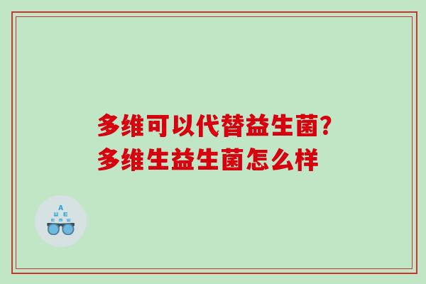 多维可以代替益生菌？多维生益生菌怎么样
