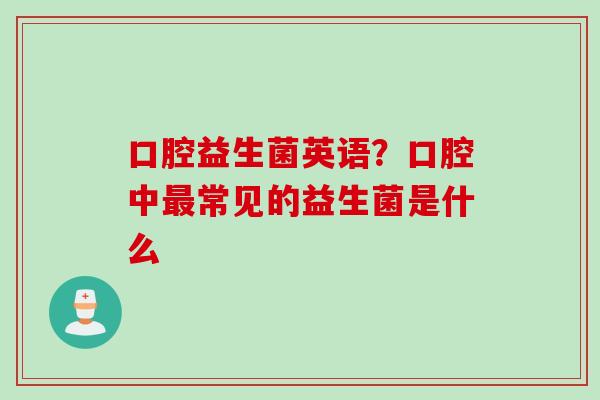口腔益生菌英语？口腔中常见的益生菌是什么