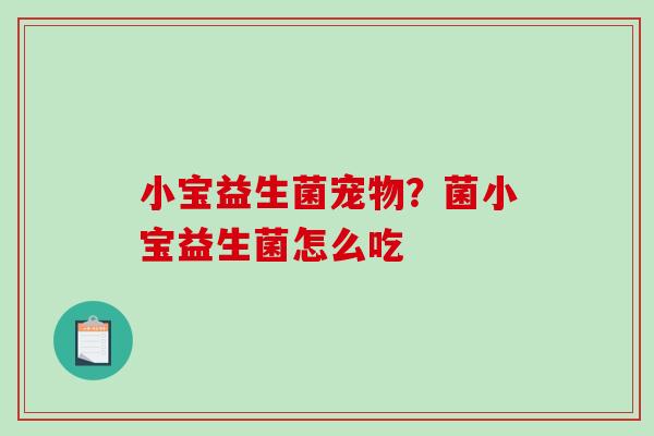 小宝益生菌宠物？菌小宝益生菌怎么吃
