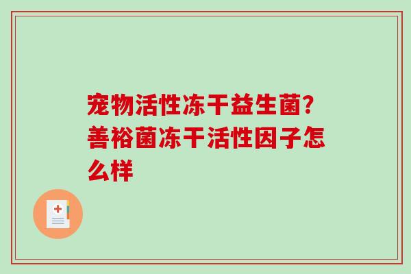 宠物活性冻干益生菌？善裕菌冻干活性因子怎么样