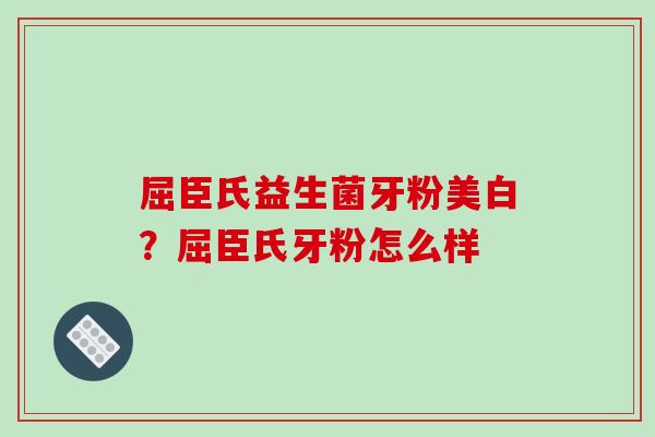 屈臣氏益生菌牙粉美白？屈臣氏牙粉怎么样