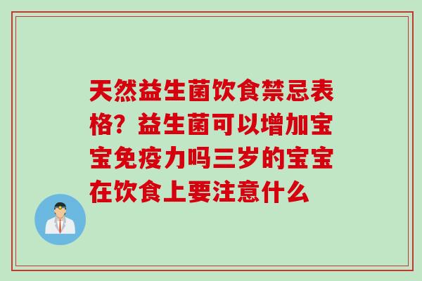 天然益生菌饮食禁忌表格？益生菌可以增加宝宝免疫力吗三岁的宝宝在饮食上要注意什么