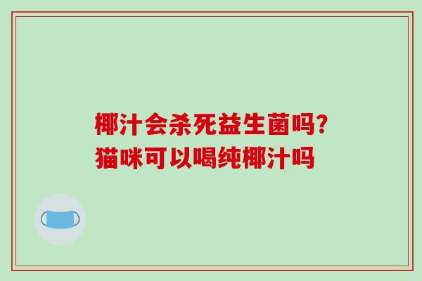 椰汁会杀死益生菌吗？猫咪可以喝纯椰汁吗