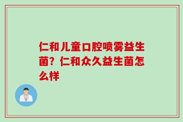 仁和儿童口腔喷雾益生菌？仁和众久益生菌怎么样