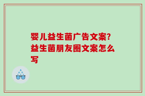 婴儿益生菌广告文案？益生菌朋友圈文案怎么写