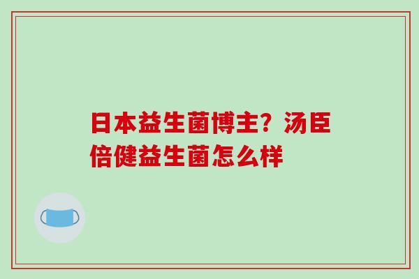 日本益生菌博主？汤臣倍健益生菌怎么样