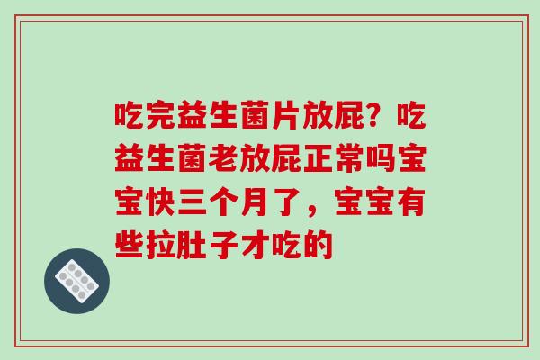 吃完益生菌片放屁？吃益生菌老放屁正常吗宝宝快三个月了，宝宝有些拉肚子才吃的