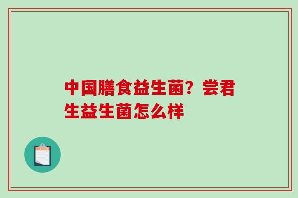 中国膳食益生菌？尝君生益生菌怎么样