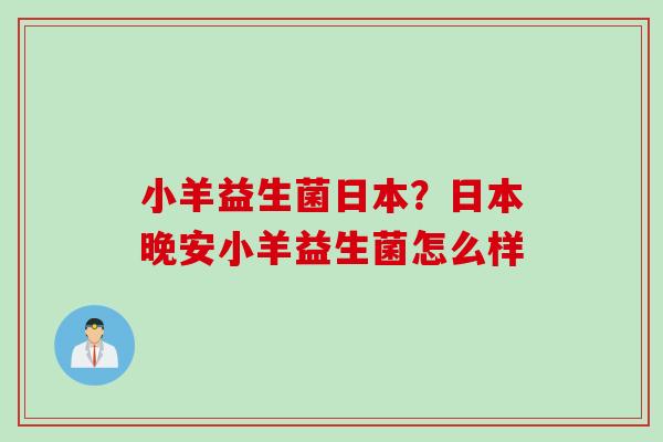 小羊益生菌日本？日本晚安小羊益生菌怎么样